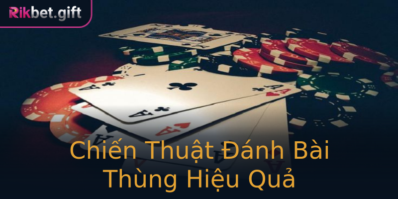 Chiến Thuật Đánh Bài Thùng Hiệu Quả