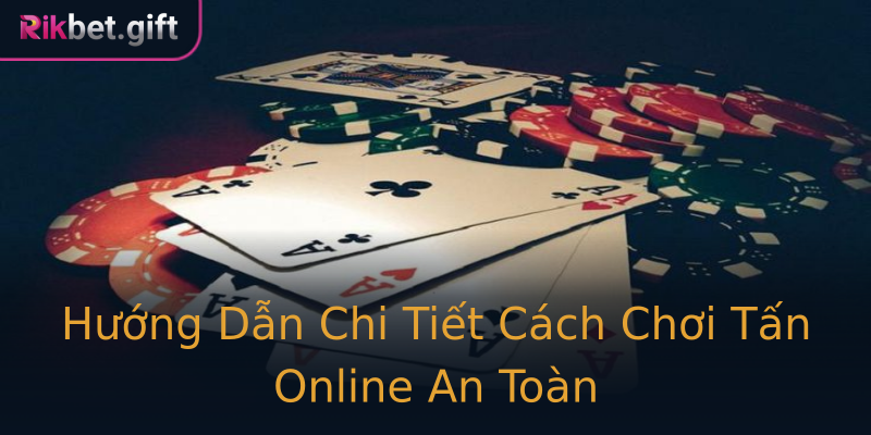 Hướng Dẫn Chi Tiết Cách Chơi Tấn Online An Toàn