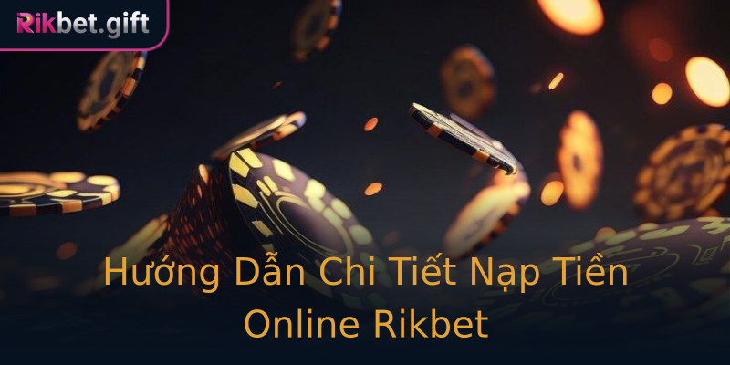 Hướng Dẫn Chi Tiết Nạp Tiền Online Rikbet